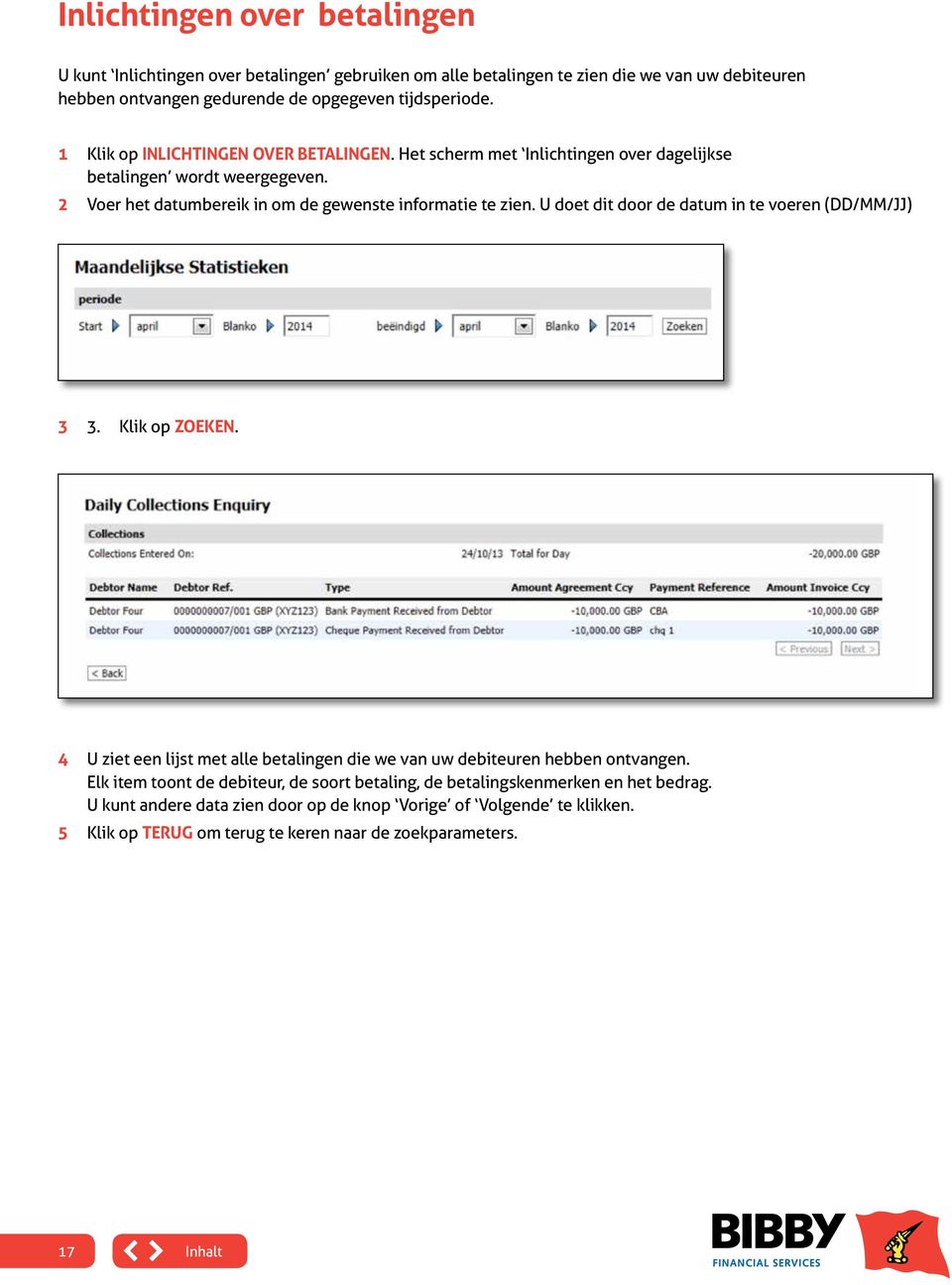 U doet dit door de datum in te voeren (DD/MM/JJ) 3 3. Klik op ZOEKEN. 4 U ziet een lijst met alle betalingen die we van uw debiteuren hebben ontvangen.