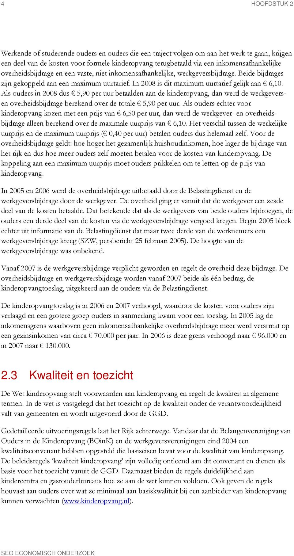 In is dit maximum uurtarief gelijk aan 6,10. Als ouders in dus 5,90 per uur betaalden aan de kinderopvang, dan werd de werkgeversen overheidsbijdrage berekend over de totale 5,90 per uur.