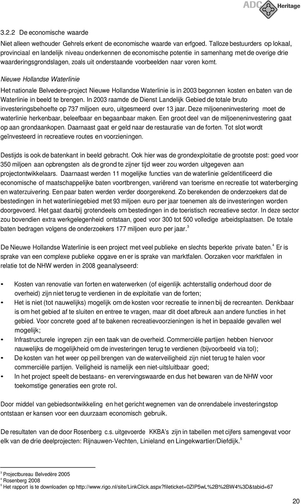 voren komt. Nieuwe Hollandse Waterlinie Het nationale Belvedere-project Nieuwe Hollandse Waterlinie is in 2003 begonnen kosten en baten van de Waterlinie in beeld te brengen.