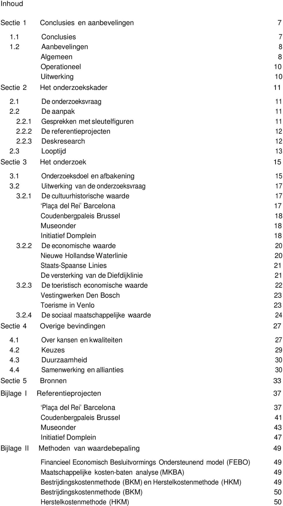 2 Uitwerking van de onderzoeksvraag 17 3.2.1 De cultuurhistorische waarde 17 Plaça del Rei Barcelona 17 Coudenbergpaleis Brussel 18 Museonder 18 Initiatief Domplein 18 3.2.2 De economische waarde 20 Nieuwe Hollandse Waterlinie 20 Staats-Spaanse Linies 21 De versterking van de Diefdijklinie 21 3.