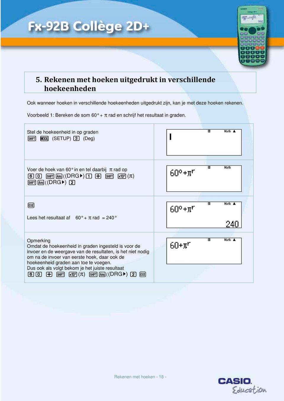 Stel de hoekeenheid in op graden q w (SETUP) 3 (Deg) Voer de hoek van 60 in en tel daarbij π rad op 60 qm(b1 + q KL qm(b 2 V Lees het resultaat af 60 + π rad = 240 Opmerking