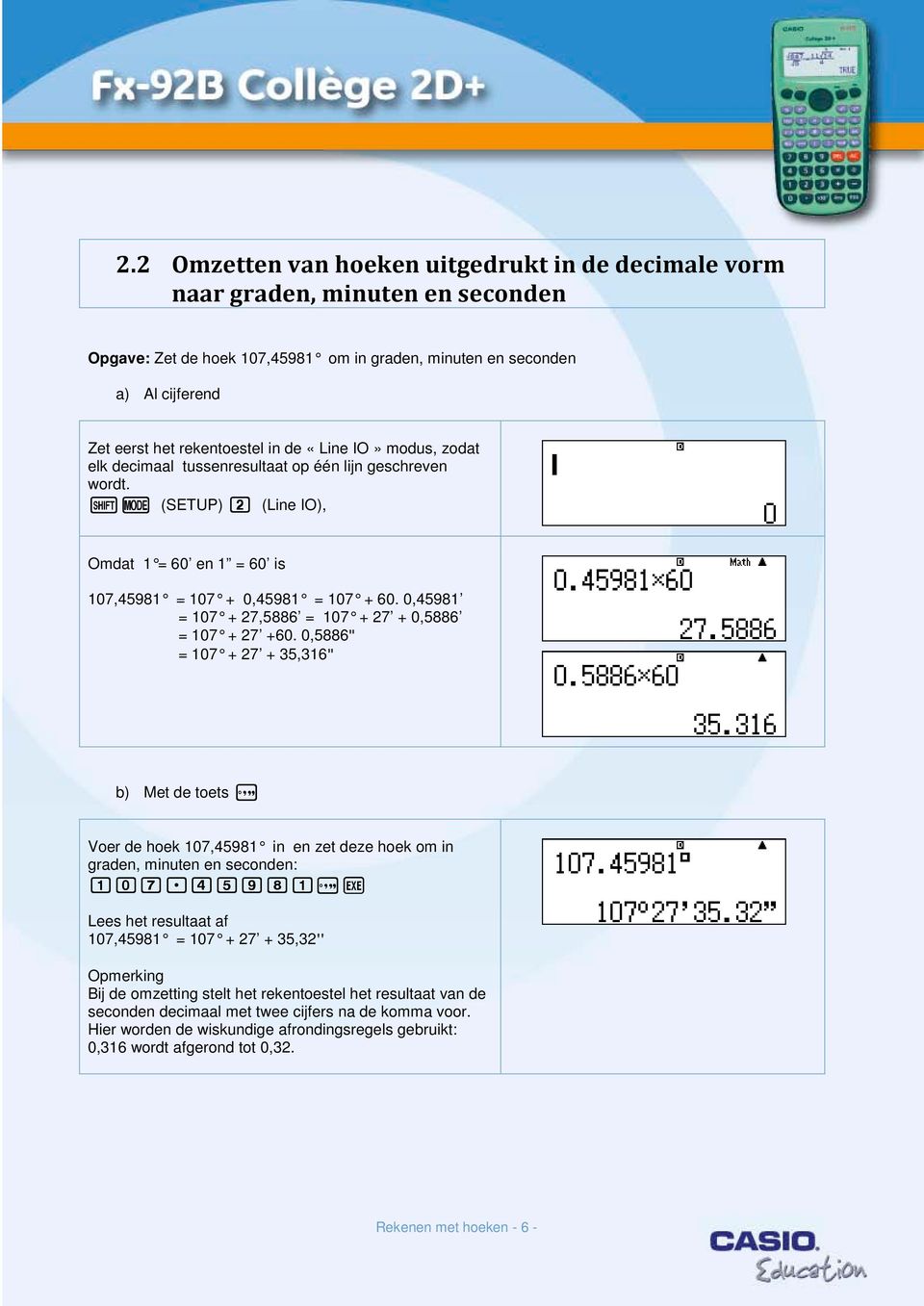 0,45981 = 107 + 27,5886 = 107 + 27 + 0,5886 = 107 + 27 +60. 0,5886" = 107 + 27 + 35,316" b) Met de toets x Voer de hoek 107,45981 in en zet deze hoek om in graden, minuten en seconden: 107.