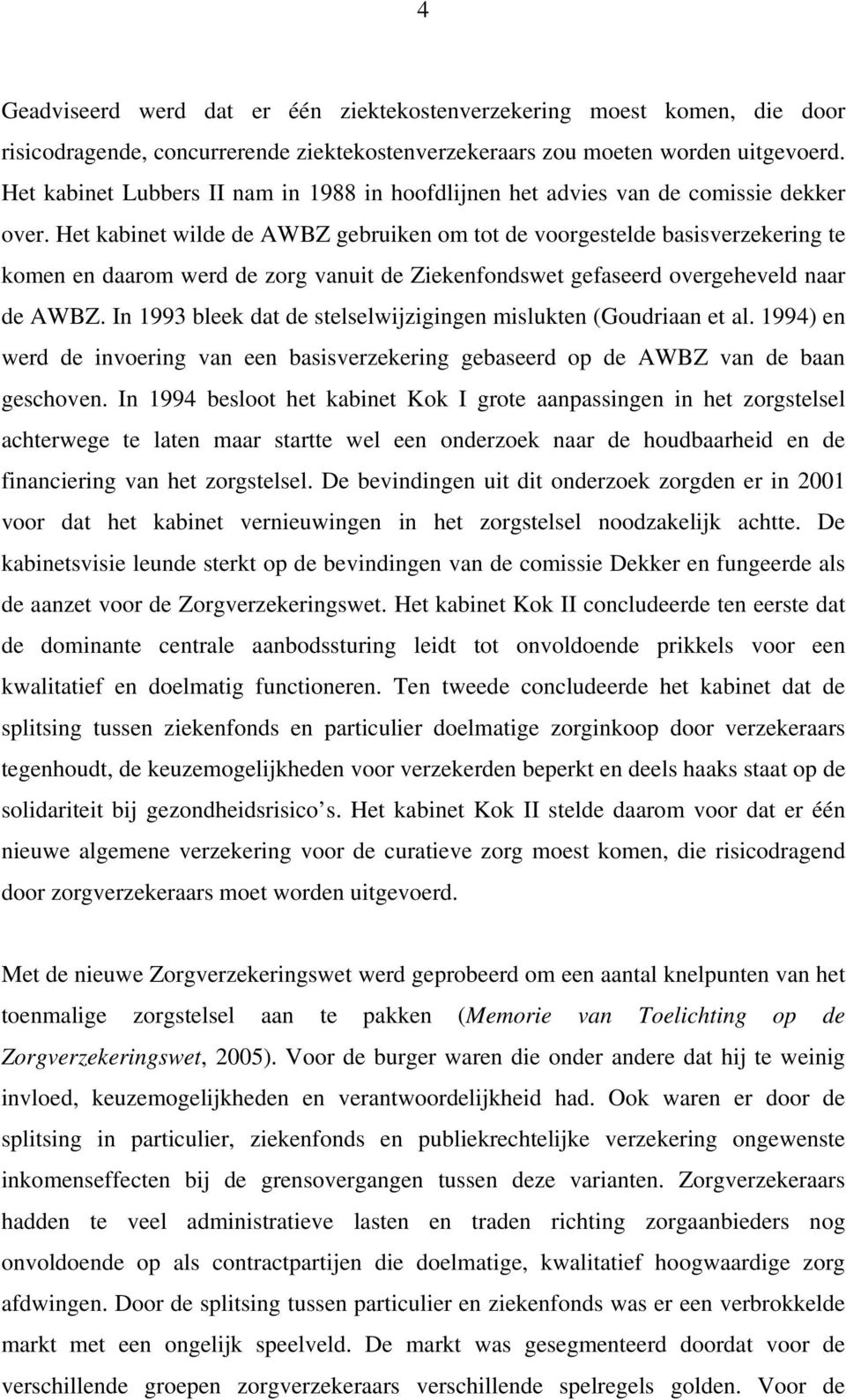 Het kabinet wilde de AWBZ gebruiken om tot de voorgestelde basisverzekering te komen en daarom werd de zorg vanuit de Ziekenfondswet gefaseerd overgeheveld naar de AWBZ.