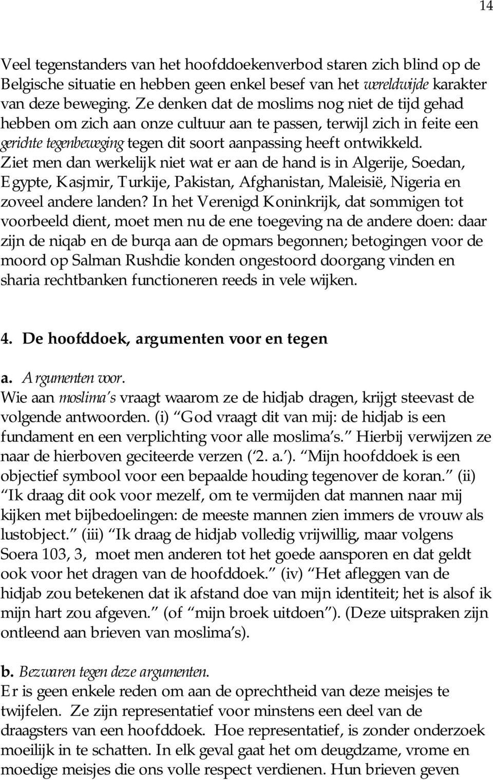 Ziet men dan werkelijk niet wat er aan de hand is in Algerije, Soedan, Egypte, Kasjmir, Turkije, Pakistan, Afghanistan, Maleisië, Nigeria en zoveel andere landen?