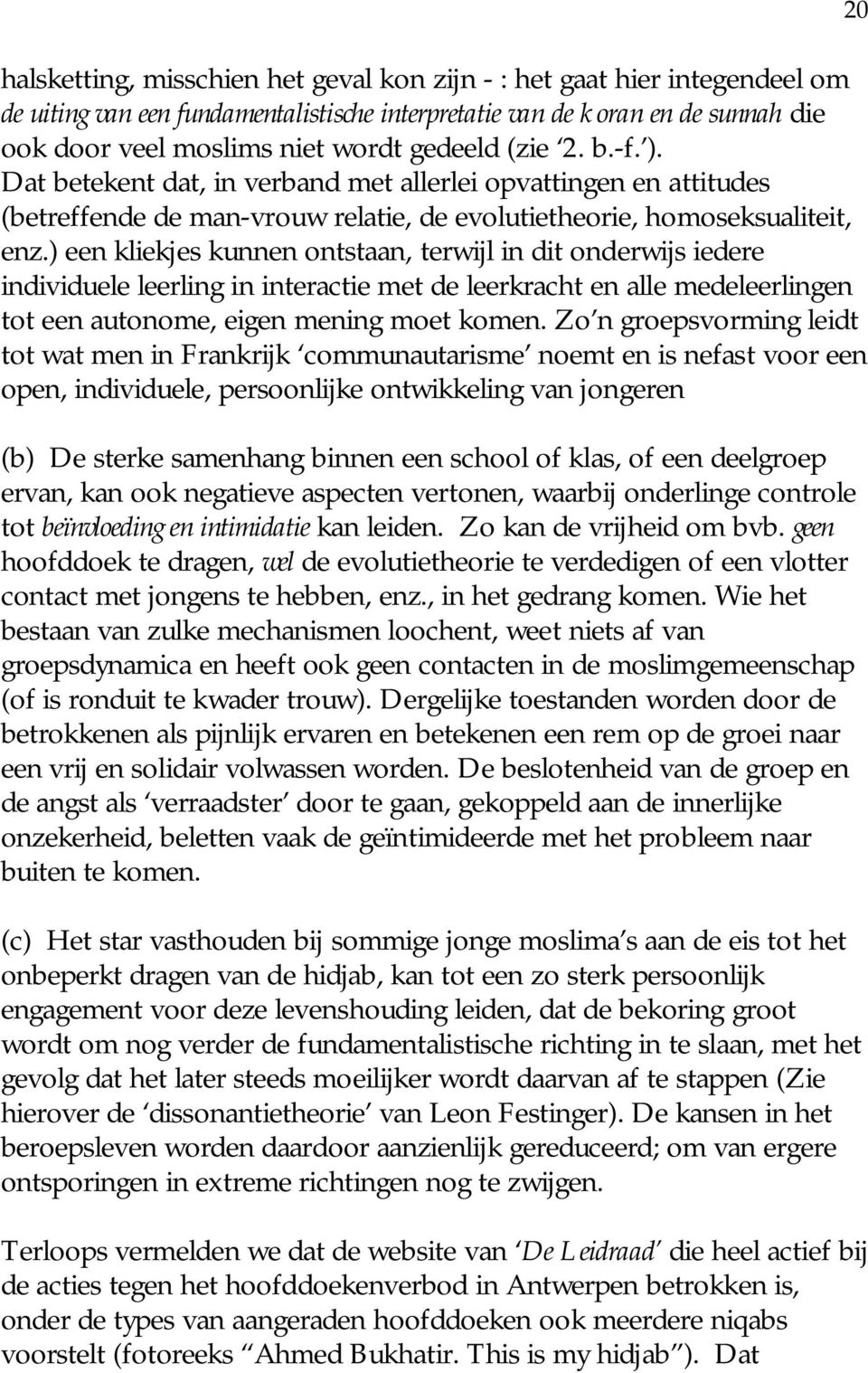 ) een kliekjes kunnen ontstaan, terwijl in dit onderwijs iedere individuele leerling in interactie met de leerkracht en alle medeleerlingen tot een autonome, eigen mening moet komen.