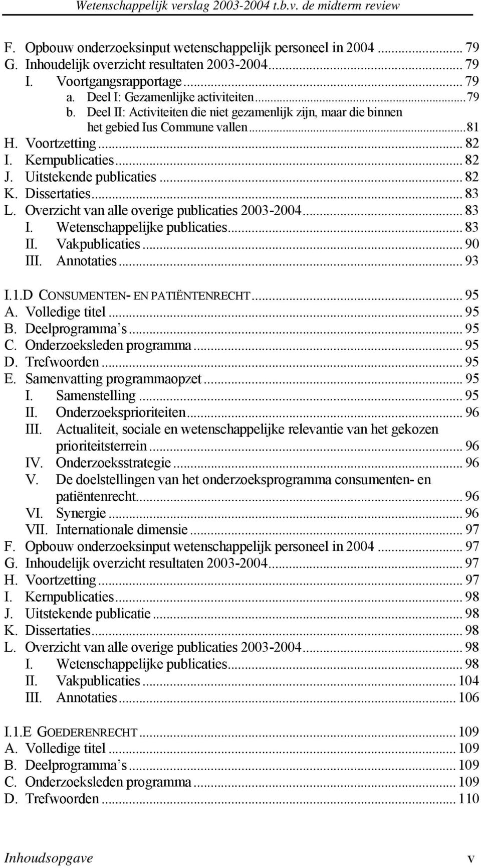 .. 83 L. Overzicht van alle overige publicaties 2003-2004... 83 I. Wetenschappelijke publicaties... 83 II. Vakpublicaties... 90 III. Annotaties... 93 I.1.D CONSUMENTEN- EN PATIËNTENRECHT... 95 A.