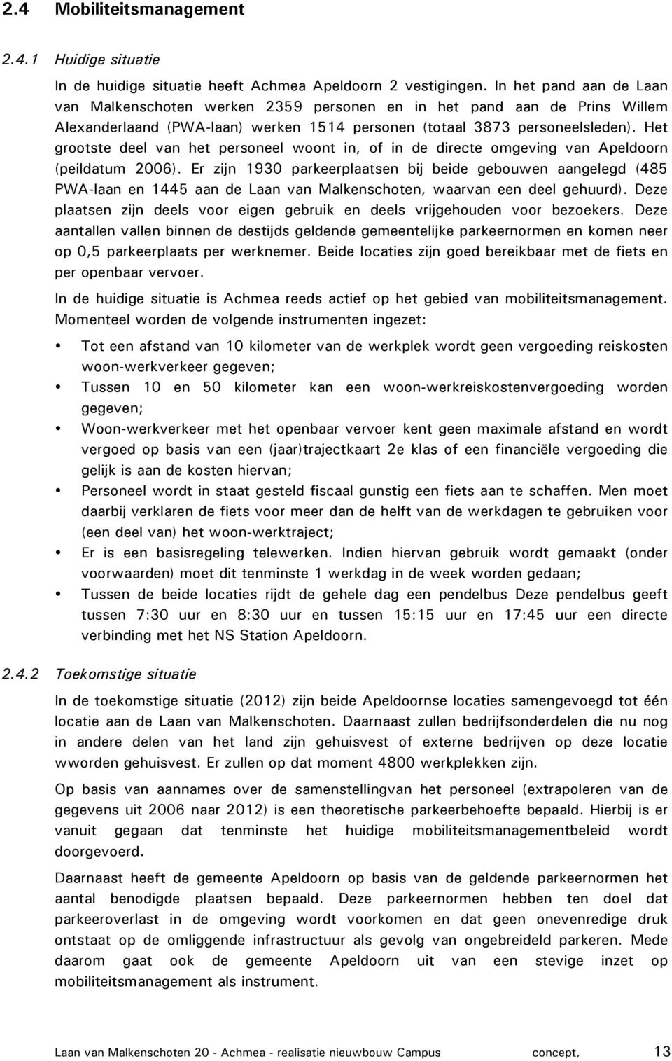 Het grootste deel van het personeel woont in, of in de directe omgeving van Apeldoorn (peildatum 2006).