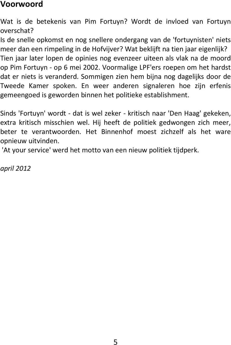 Tien jaar later lopen de opinies nog evenzeer uiteen als vlak na de moord op Pim Fortuyn - op 6 mei 2002. Voormalige LPF'ers roepen om het hardst dat er niets is veranderd.