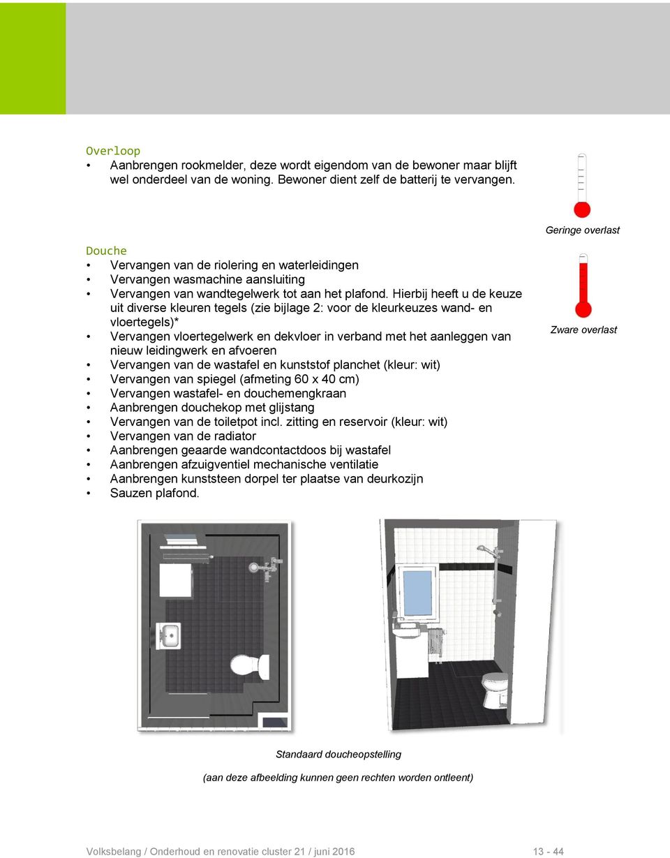 Hierbij heeft u de keuze uit diverse kleuren tegels (zie bijlage 2: voor de kleurkeuzes wand- en vloertegels)* Vervangen vloertegelwerk en dekvloer in verband met het aanleggen van nieuw leidingwerk