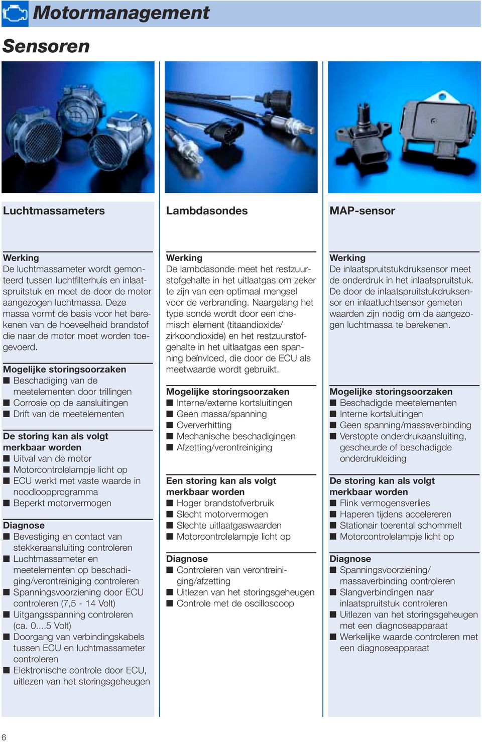 Beschadiging van de meetelementen door trillingen Corrosie op de aansluitingen Drift van de meetelementen Uitval van de motor Motorcontrolelampje licht op ECU werkt met vaste waarde in