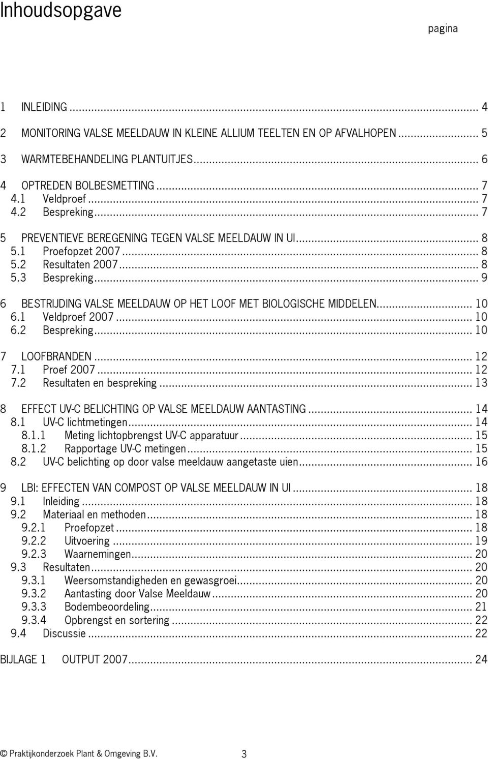 .. 10 6.1 Veldproef 2007... 10 6.2 Bespreking... 10 7 LOOFBRANDEN... 12 7.1 Proef 2007... 12 7.2 Resultaten en bespreking... 13 8 EFFECT UV-C BELICHTING OP VALSE MEELDAUW AANTASTING... 14 8.
