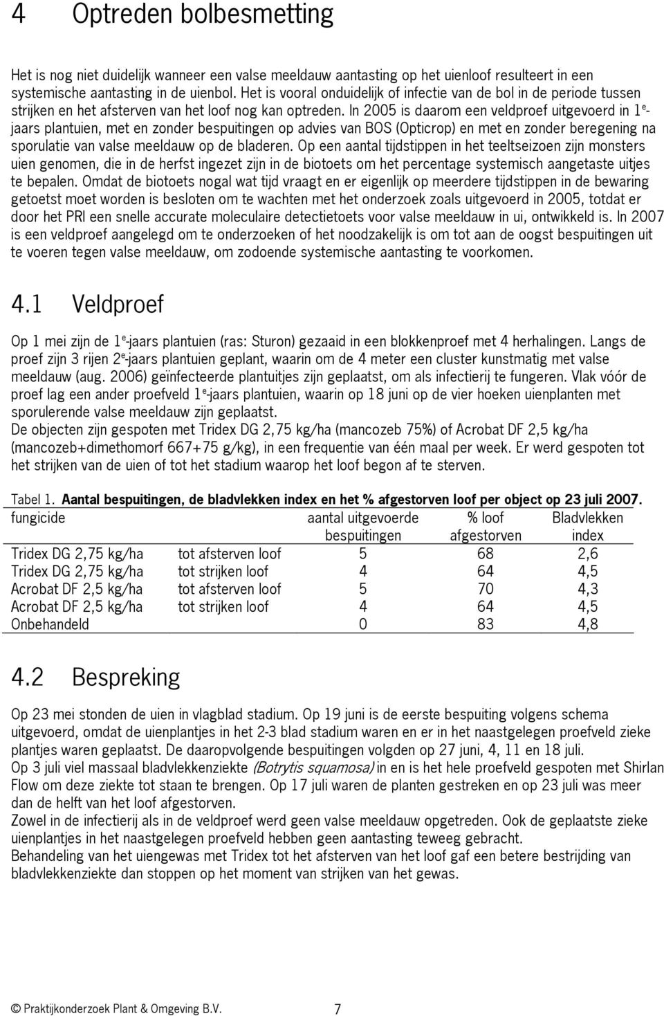 In 2005 is daarom een veldproef uitgevoerd in 1 e - jaars plantuien, met en zonder bespuitingen op advies van BOS (Opticrop) en met en zonder beregening na sporulatie van valse meeldauw op de