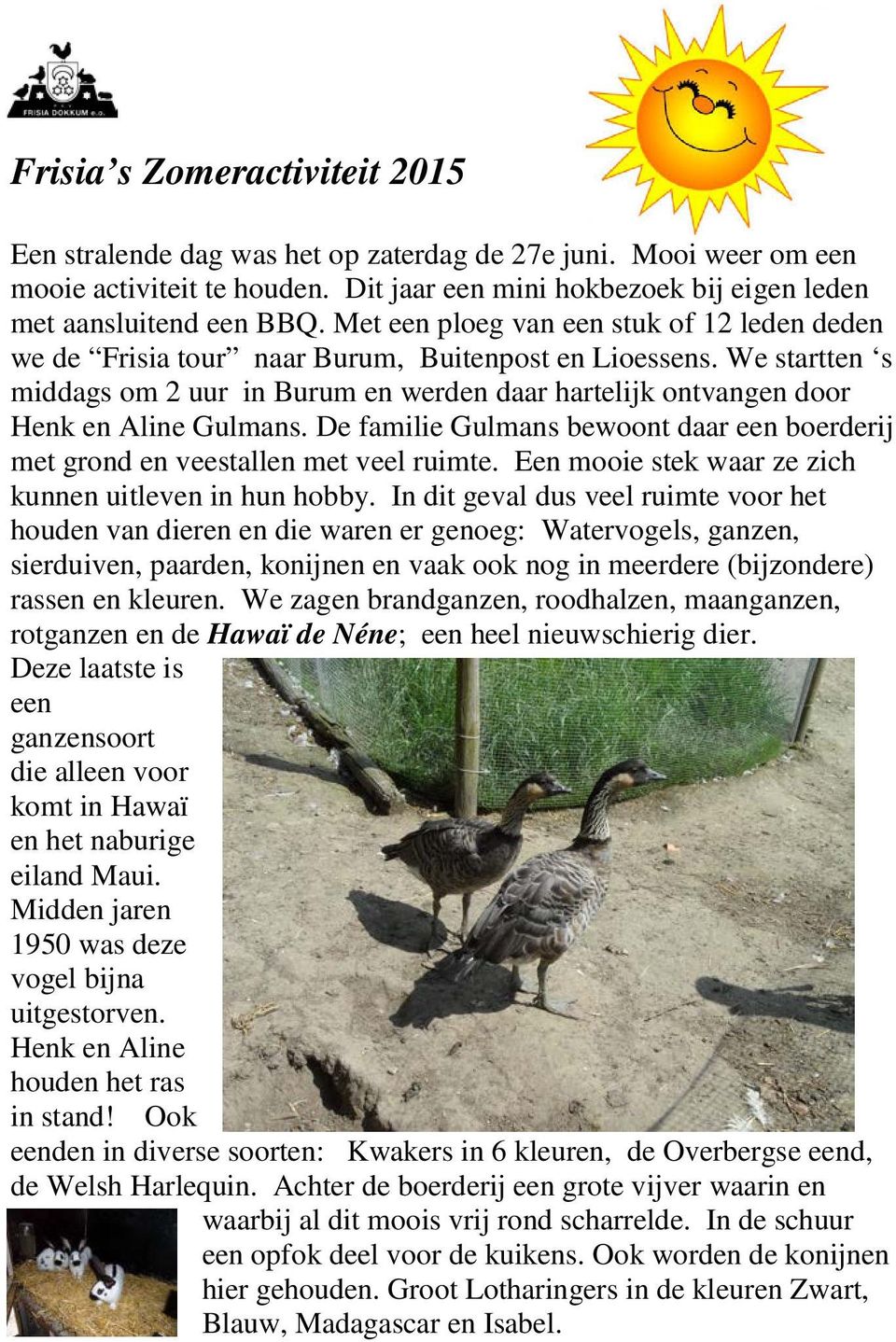 We startten s middags om 2 uur in Burum en werden daar hartelijk ontvangen door Henk en Aline Gulmans. De familie Gulmans bewoont daar een boerderij met grond en veestallen met veel ruimte.