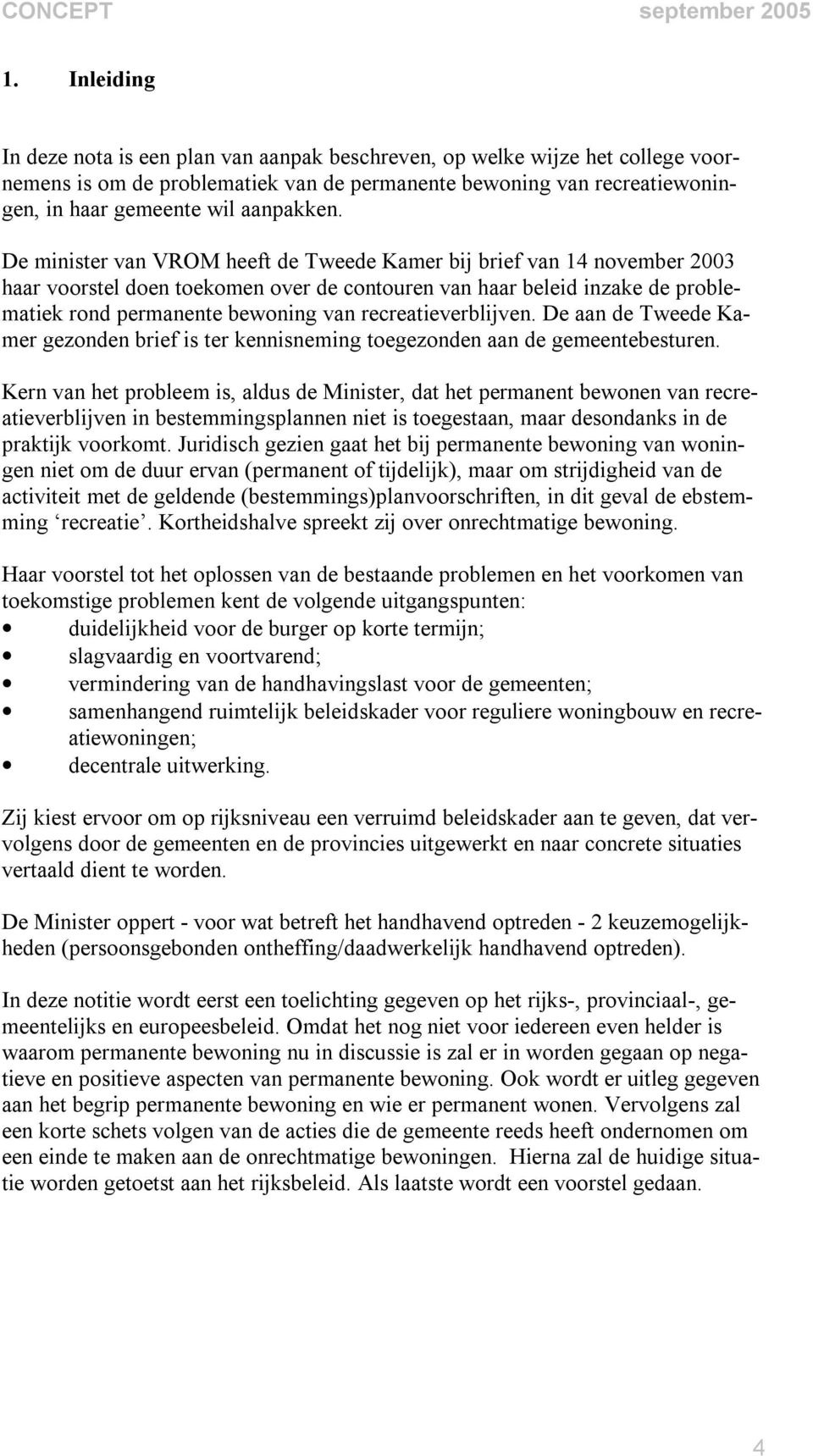 De minister van VROM heeft de Tweede Kamer bij brief van 14 november 2003 haar voorstel doen toekomen over de contouren van haar beleid inzake de problematiek rond permanente bewoning van