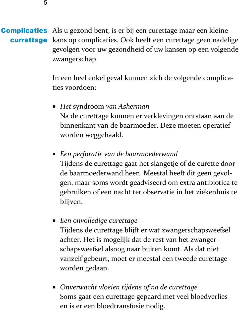 In een heel enkel geval kunnen zich de volgende complicaties voordoen: Het syndroom van Asherman Na de curettage kunnen er verklevingen ontstaan aan de binnenkant van de baarmoeder.