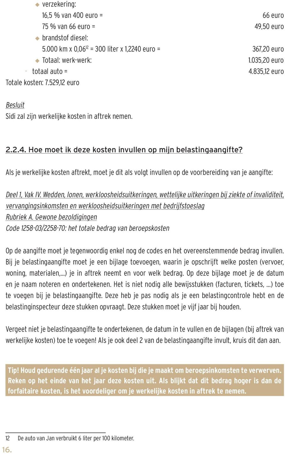 Als je werkelijke kosten aftrekt, moet je dit als volgt invullen op de voorbereiding van je aangifte: Deel 1, Vak IV.