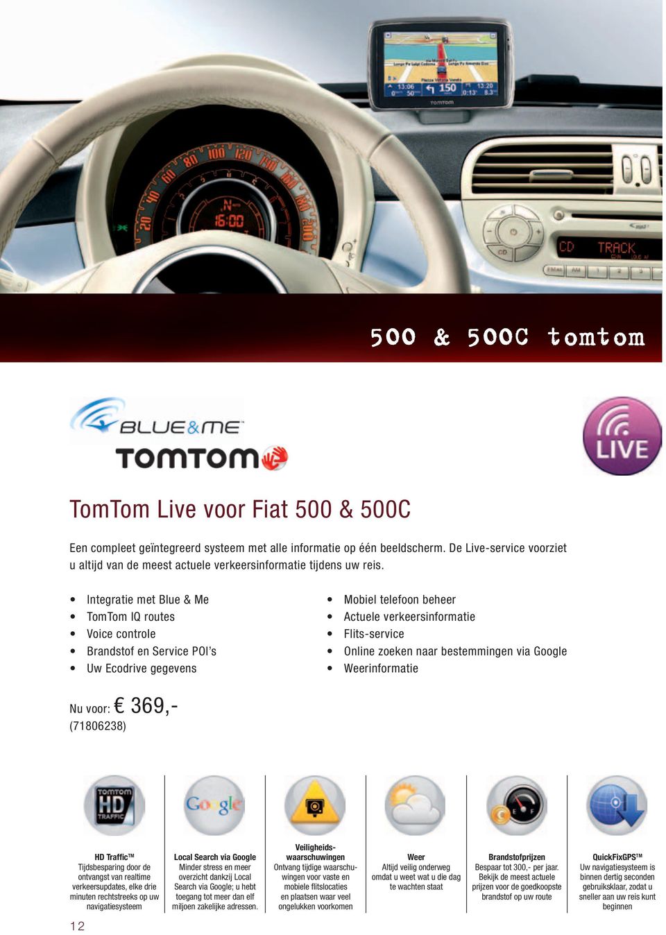 Integratie met Blue & Me TomTom IQ routes Voice controle Brandstof en Service POI s Uw Ecodrive gegevens Mobiel telefoon beheer Actuele verkeersinformatie Flits-service Online zoeken naar