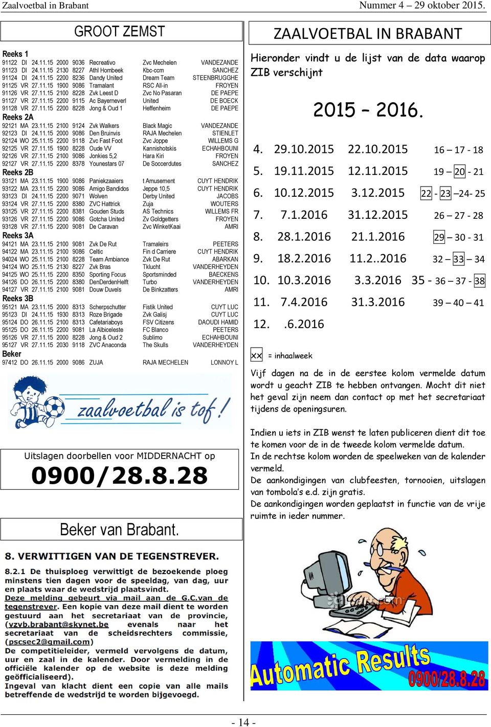 11.15 2100 9124 Zvk Walkers Black Magic VANDEZANDE 92123 DI 24.11.15 2000 9086 Den Bruinvis RAJA Mechelen STIENLET 92124 WO 25.11.15 2200 9118 Zvc Fast Foot Zvc Joppe WILLEMS G 92125 VR 27.11.15 1900 8228 Oude VV Kannishotskis ECHAHBOUNI 92126 VR 27.