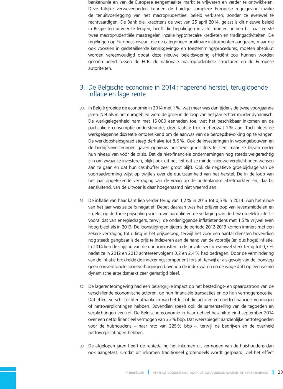 De Bank die, krachtens de wet van 25 april 214, gelast is dit nieuwe beleid in België ten uitvoer te leggen, heeft die bepalingen in acht moeten nemen bij haar eerste twee macroprudentiële