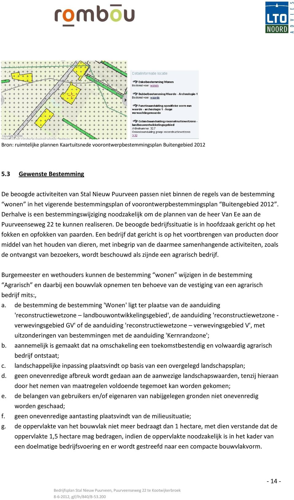 2012. Derhalve is een bestemmingswijziging noodzakelijk om de plannen van de heer Van Ee aan de Puurveenseweg 22 te kunnen realiseren.