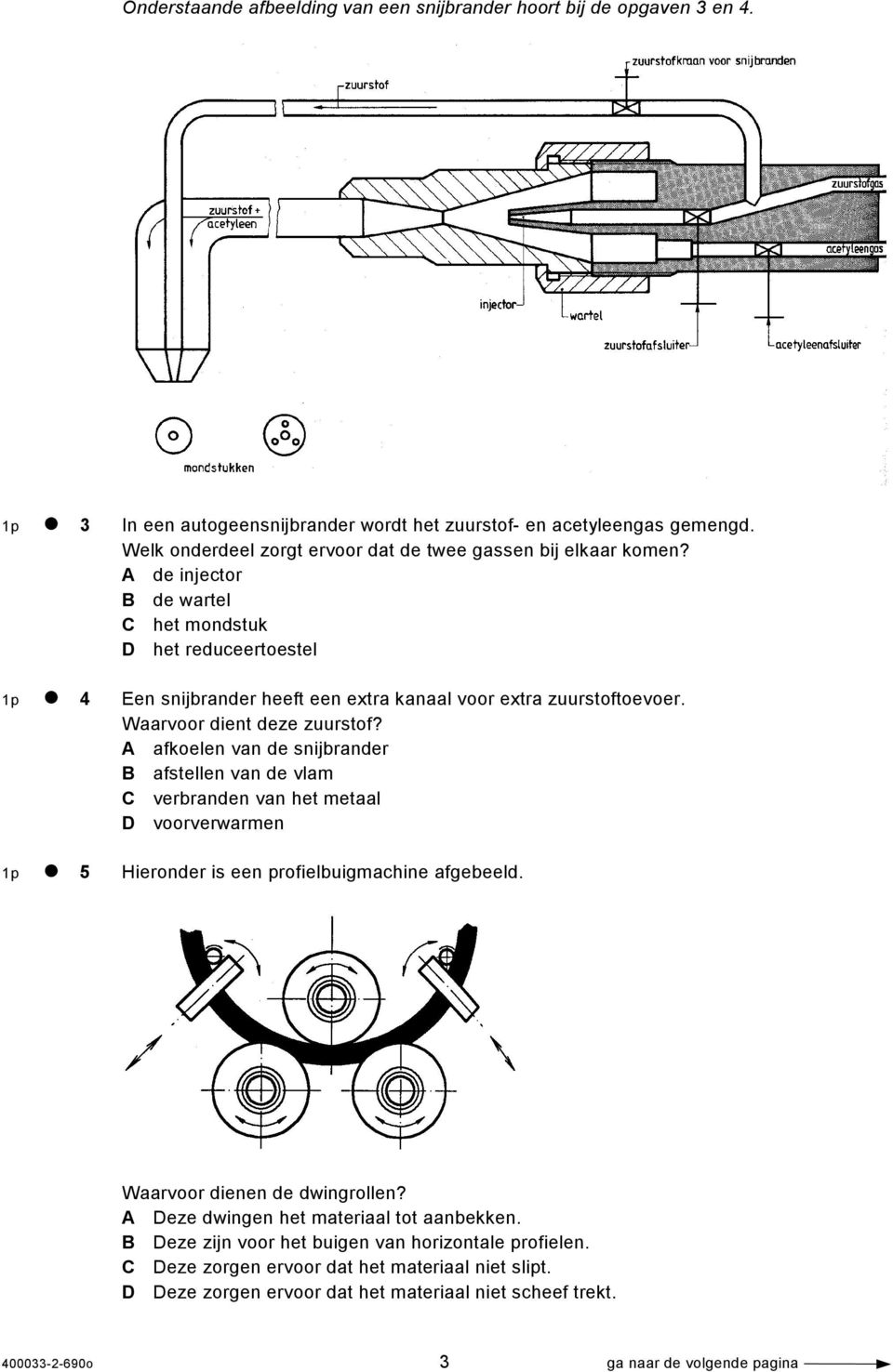 Waarvoor dient deze zuurstof? A afkoelen van de snijbrander B afstellen van de vlam C verbranden van het metaal D voorverwarmen 1p 5 Hieronder is een profielbuigmachine afgebeeld.