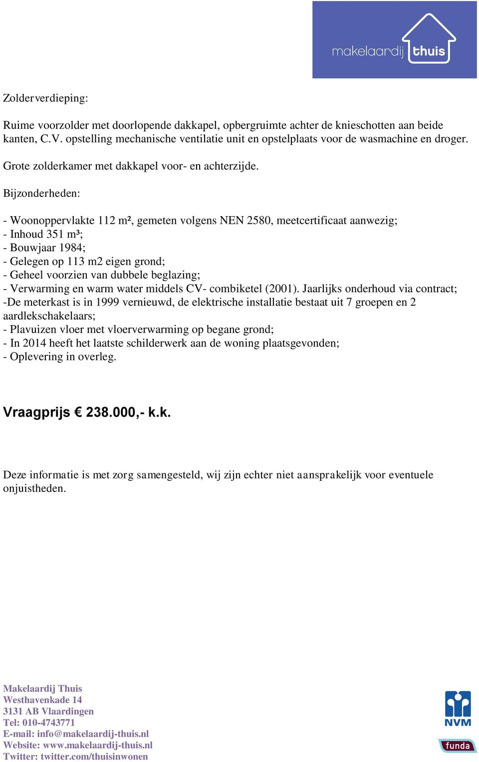 Bijzonderheden: - Woonoppervlakte 112 m², gemeten volgens NEN 2580, meetcertificaat aanwezig; - Inhoud 351 m³; - Bouwjaar 1984; - Gelegen op 113 m2 eigen grond; - Geheel voorzien van dubbele