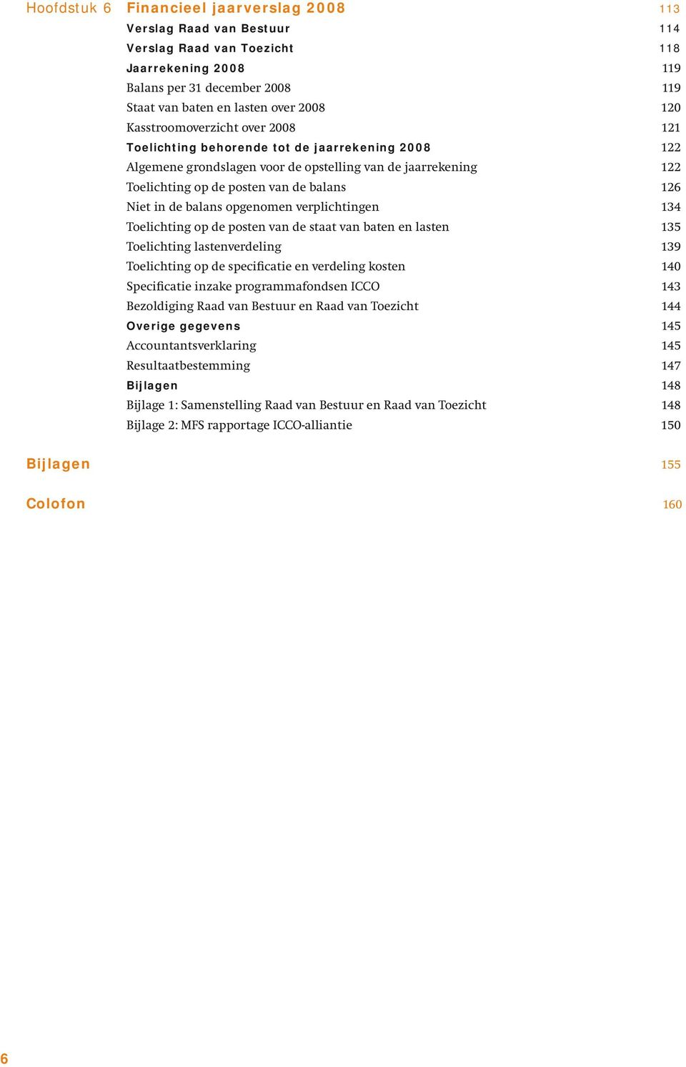 de balans opgenomen verplichtingen 134 Toelichting op de posten van de staat van baten en lasten 135 Toelichting lastenverdeling 139 Toelichting op de specificatie en verdeling kosten 140