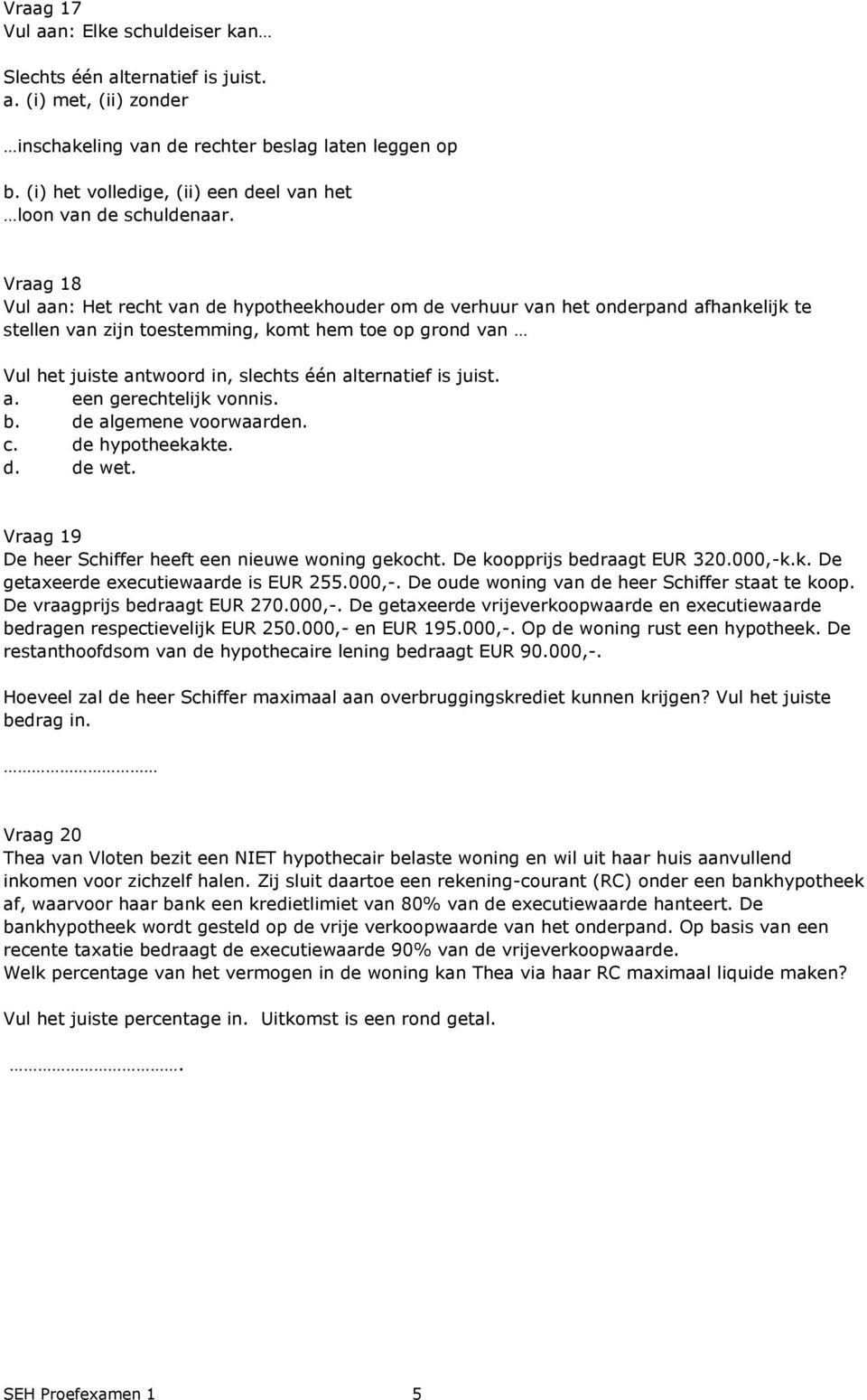 Vraag 18 Vul aan: Het recht van de hypotheekhouder om de verhuur van het onderpand afhankelijk te stellen van zijn toestemming, komt hem toe op grond van a. een gerechtelijk vonnis. b.