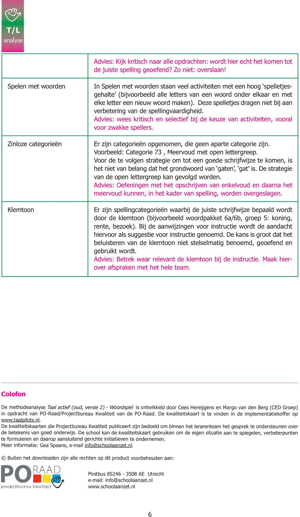 een nieuw woord maken). Deze spelletjes dragen niet bij aan verbetering van de spellingvaardigheid. Advies: wees kritisch en selectief bij de keuze van activiteiten, vooral voor zwakke spellers.