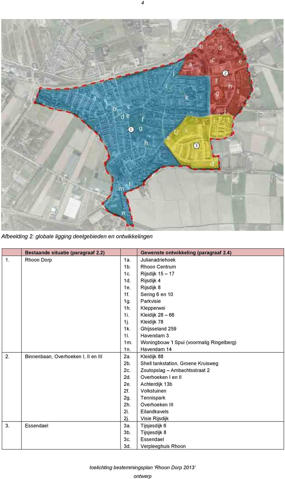 Julianadriehoek Rhoon Centrum Rijsdijk 15 17 Rijsdijk 4 Rijsdijk 8 Sering 6 en 10 Parkvisie Klepperwei Kleidijk 28 66 Kleidijk 78 Ghijsseland 259 Havendam 3 Woningbouw t Spui (voormalig Ringelberg)