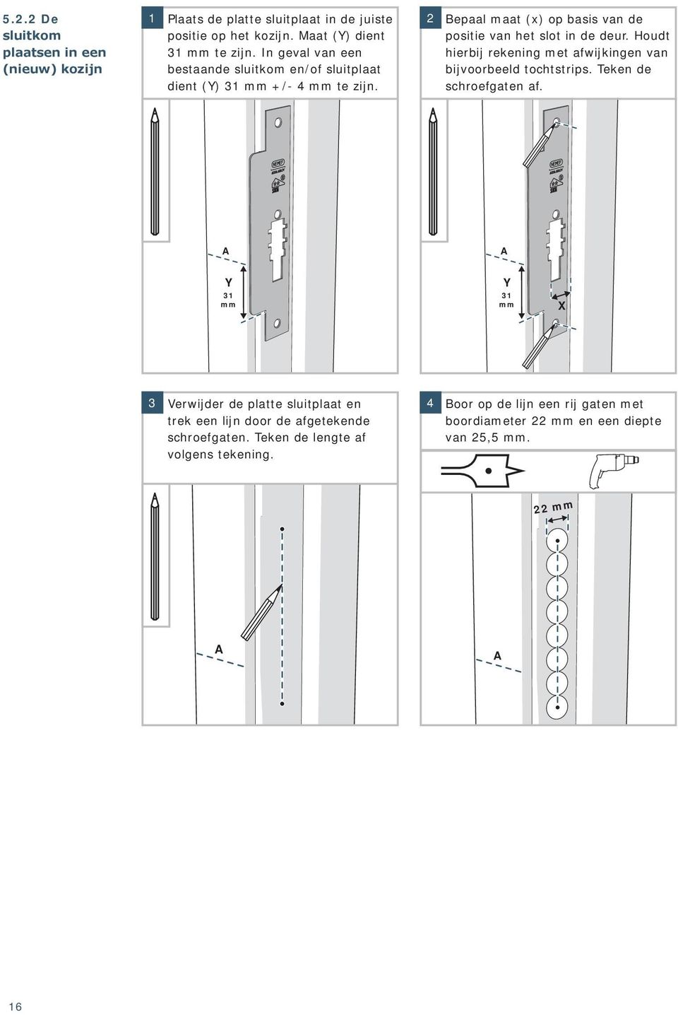 Houdt hierbij rekening met afwijkingen van bijvoorbeeld tochtstrips. Teken de schroefgaten af.