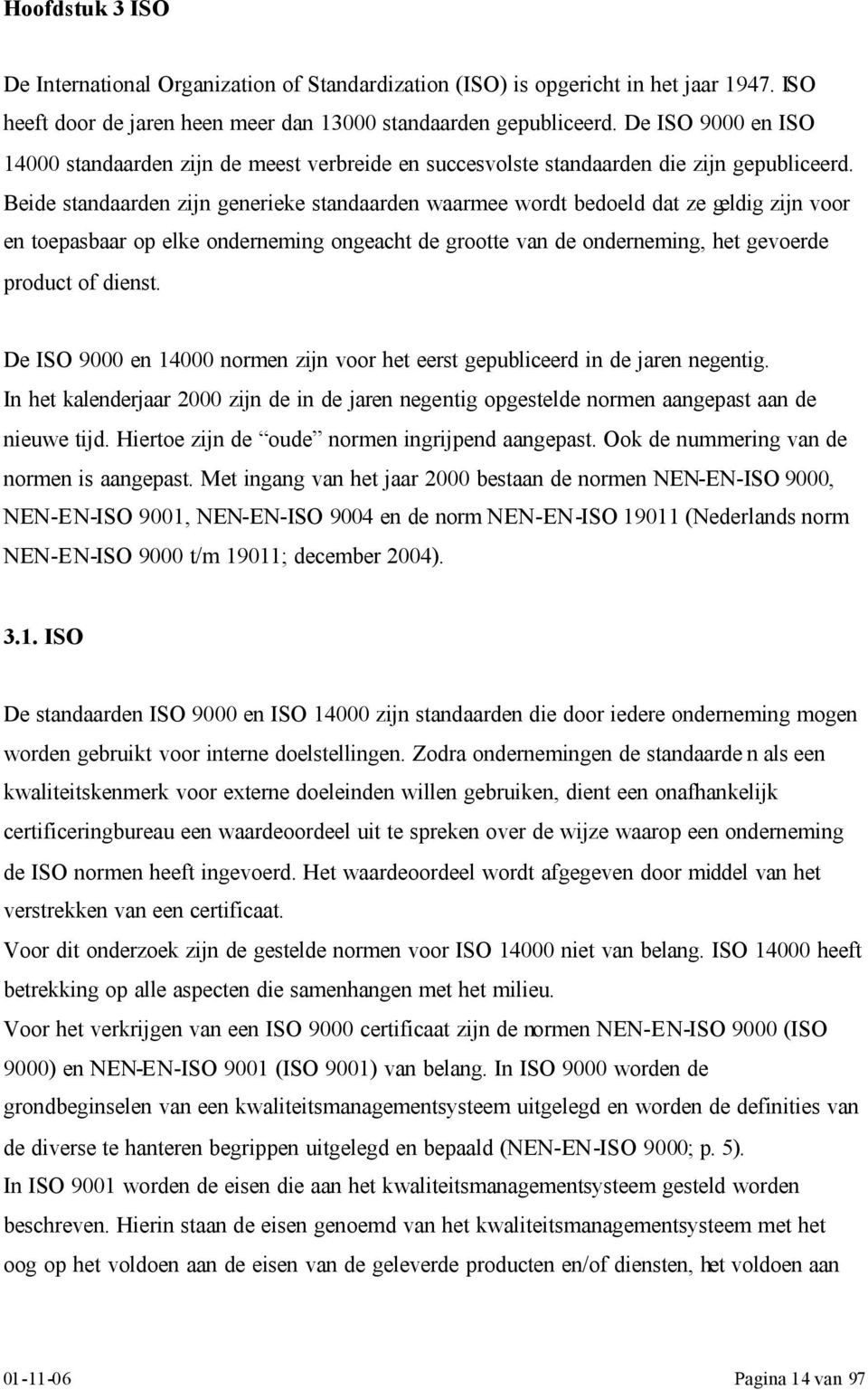 Beide standaarden zijn generieke standaarden waarmee wordt bedoeld dat ze geldig zijn voor en toepasbaar op elke onderneming ongeacht de grootte van de onderneming, het gevoerde product of dienst.