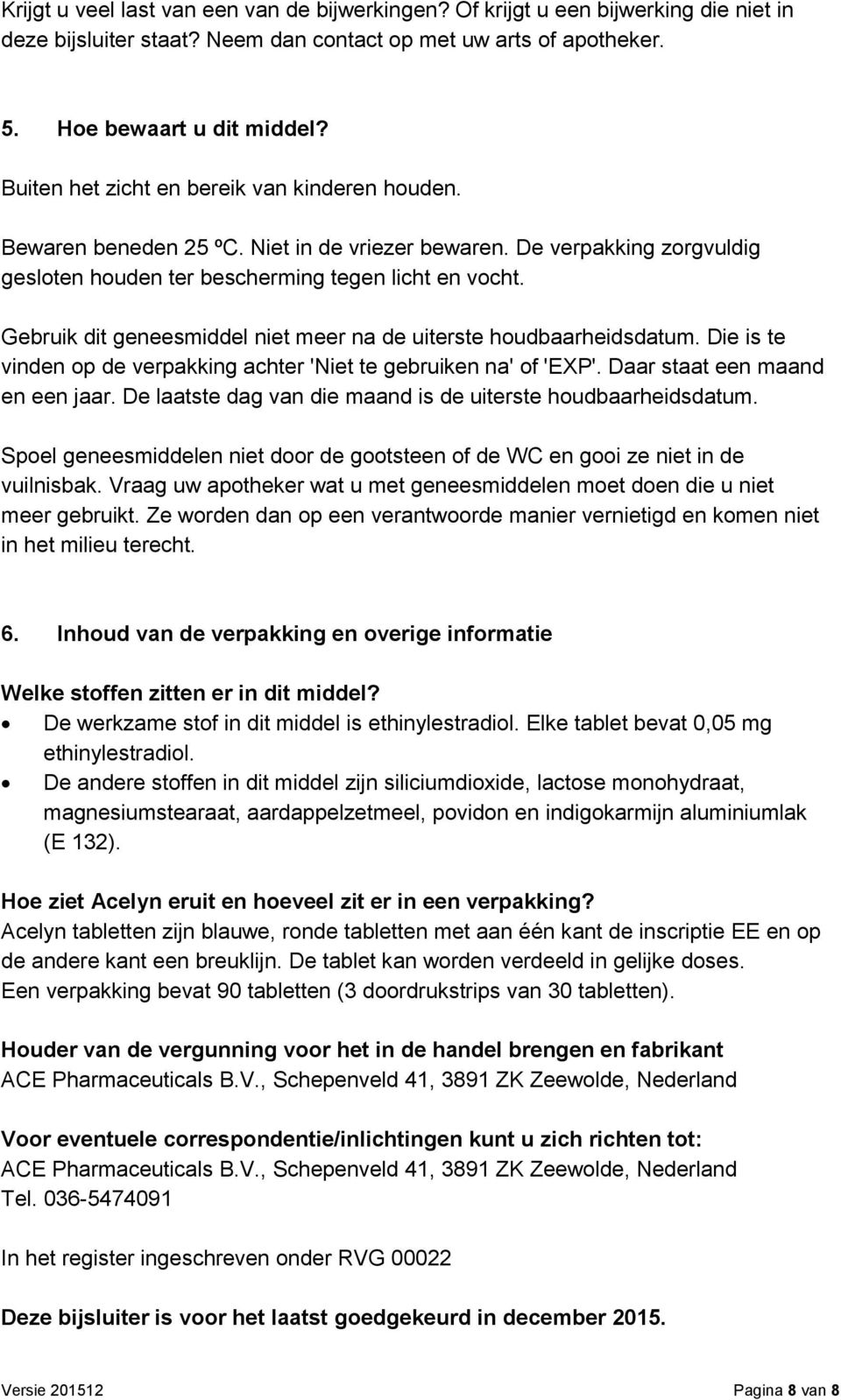 Gebruik dit geneesmiddel niet meer na de uiterste houdbaarheidsdatum. Die is te vinden op de verpakking achter 'Niet te gebruiken na' of 'EXP'. Daar staat een maand en een jaar.