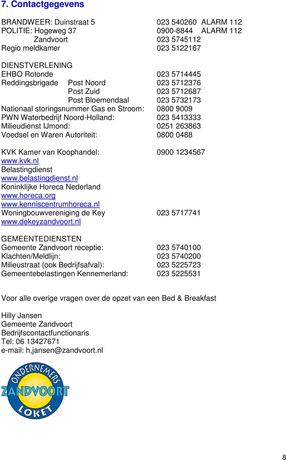 IJmond: 0251 263863 Voedsel en Waren Autoriteit: 0800 0488 KVK Kamer van Koophandel: 0900 1234567 www.kvk.nl Belastingdienst www.belastingdienst.nl Koninklijke Horeca Nederland www.horeca.org www.