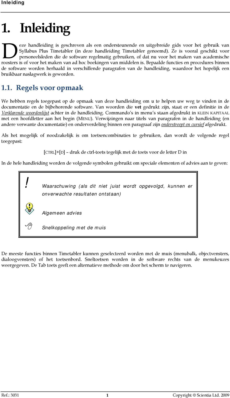 Bepaalde functies en procedures binnen de software worden herhaald in verschillende paragrafen van de handleiding, waardoor het hopelijk een bruikbaar naslagwerk is geworden. 1.