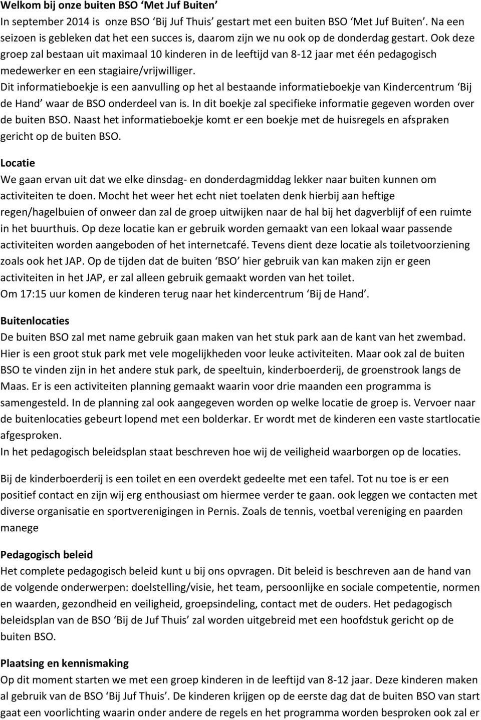 Ook deze groep zal bestaan uit maximaal 10 kinderen in de leeftijd van 8-12 jaar met één pedagogisch medewerker en een stagiaire/vrijwilliger.