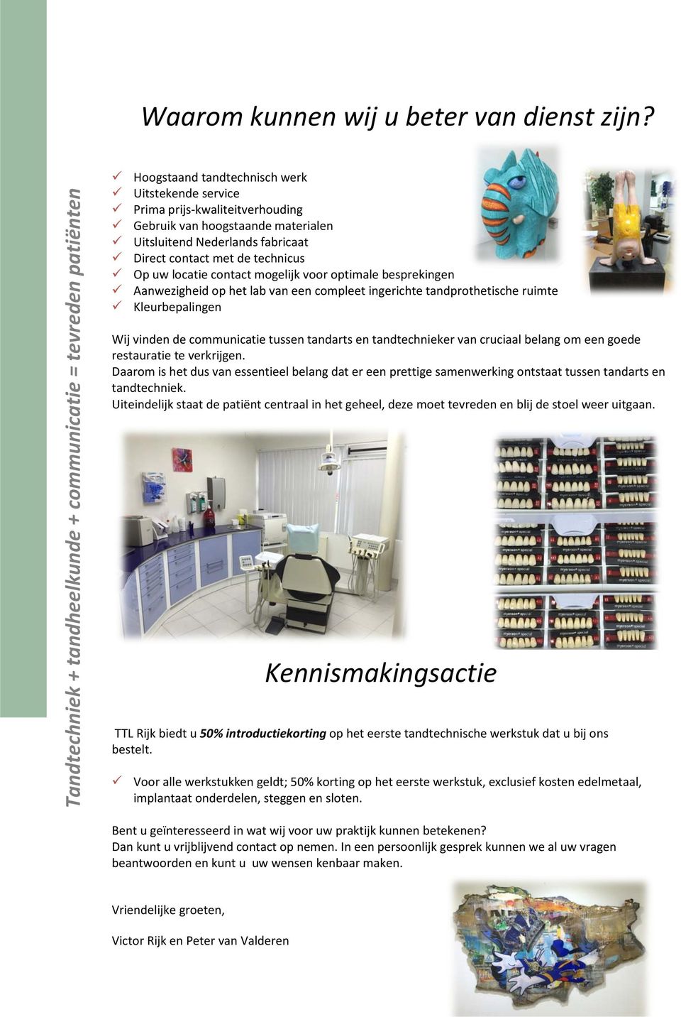 contact mogelijk voor optimale besprekingen Aanwezigheid op het lab van een compleet ingerichte tandprothetische ruimte Kleurbepalingen Wij vinden de communicatie tussen tandarts en tandtechnieker