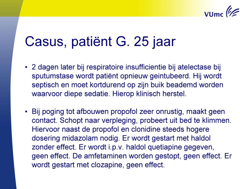 Bij poging tot afbouwen propofol zeer onrustig, maakt geen contact. Schopt naar verpleging, probeert uit bed te klimmen.