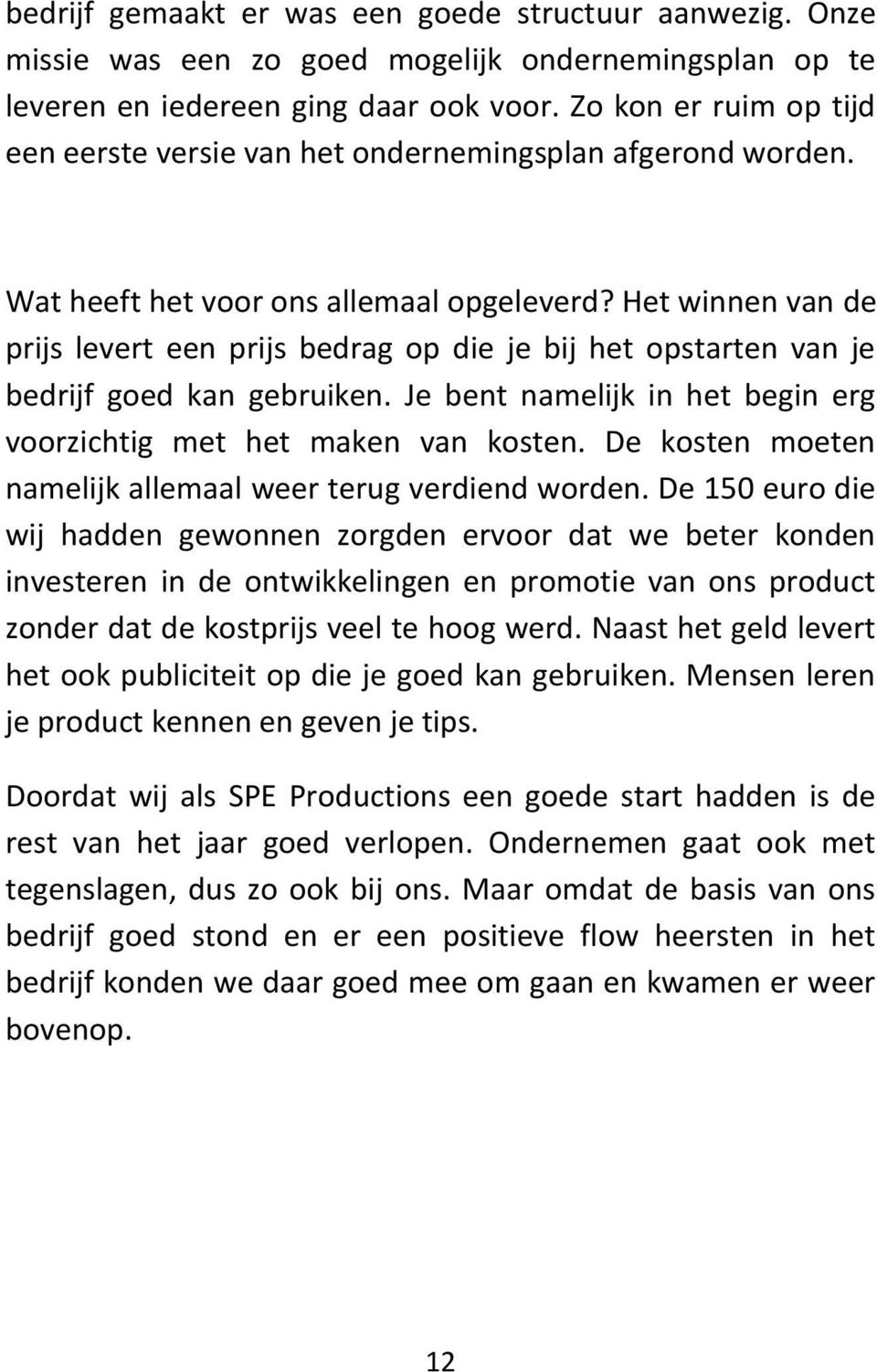 Het winnen van de prijs levert een prijs bedrag op die je bij het opstarten van je bedrijf goed kan gebruiken. Je bent namelijk in het begin erg voorzichtig met het maken van kosten.