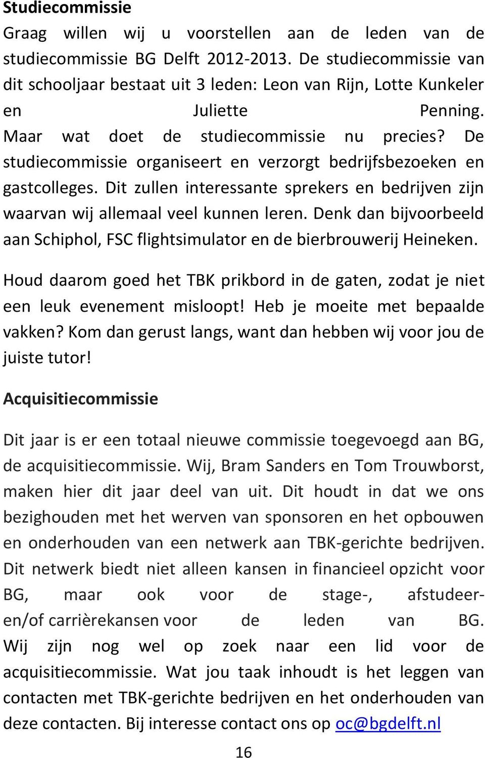 De studiecommissie organiseert en verzorgt bedrijfsbezoeken en gastcolleges. Dit zullen interessante sprekers en bedrijven zijn waarvan wij allemaal veel kunnen leren.