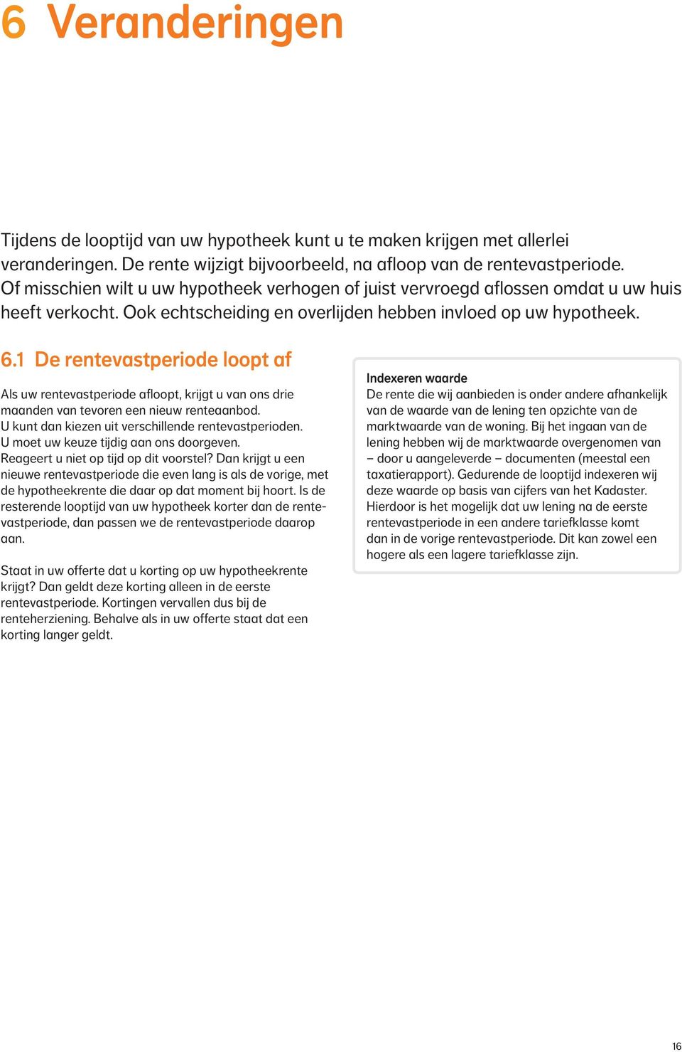 1 De rentevastperiode loopt af Als uw rentevastperiode afloopt, krijgt u van ons drie maanden van tevoren een nieuw renteaanbod. U kunt dan kiezen uit verschillende rentevastperioden.