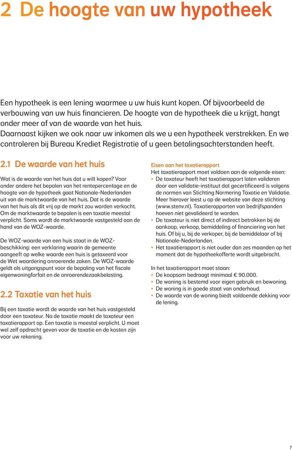 En we controleren bij Bureau Krediet Registratie of u geen betalings achterstanden heeft. 2.1 De waarde van het huis Wat is de waarde van het huis dat u wilt kopen?