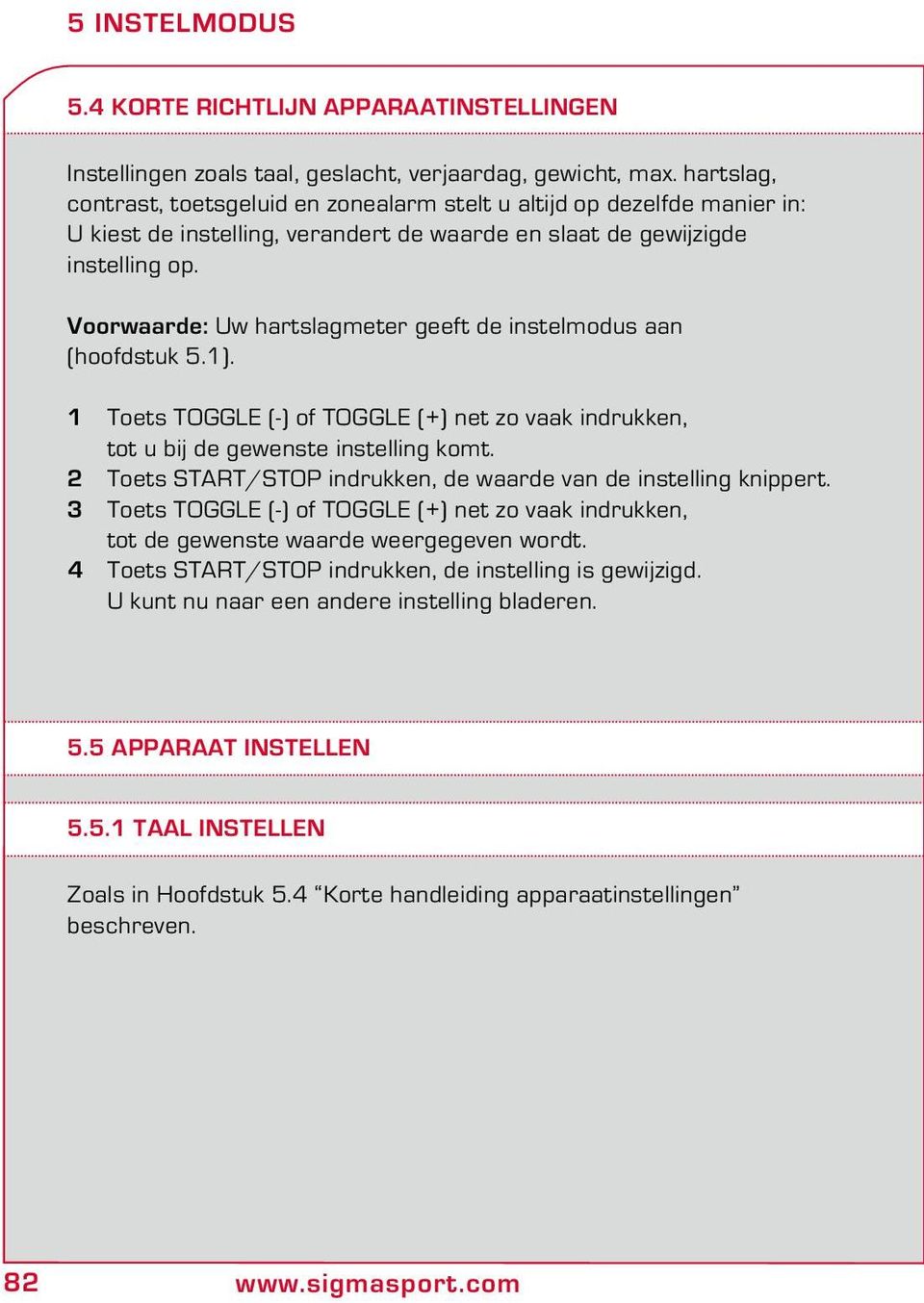 Voorwaarde: Uw hartslagmeter geeft de instelmodus aan (hoofdstuk 5.1). 1 Toets TOGGLE (-) of TOGGLE (+) net zo vaak indruen, tot u bij de gewenste instelling komt.