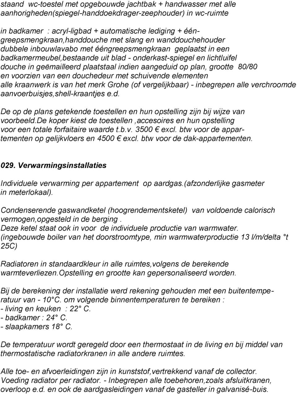 geëmailleerd plaatstaal indien aangeduid op plan, grootte 80/80 en voorzien van een douchedeur met schuivende elementen alle kraanwerk is van het merk Grohe (of vergelijkbaar) - inbegrepen alle