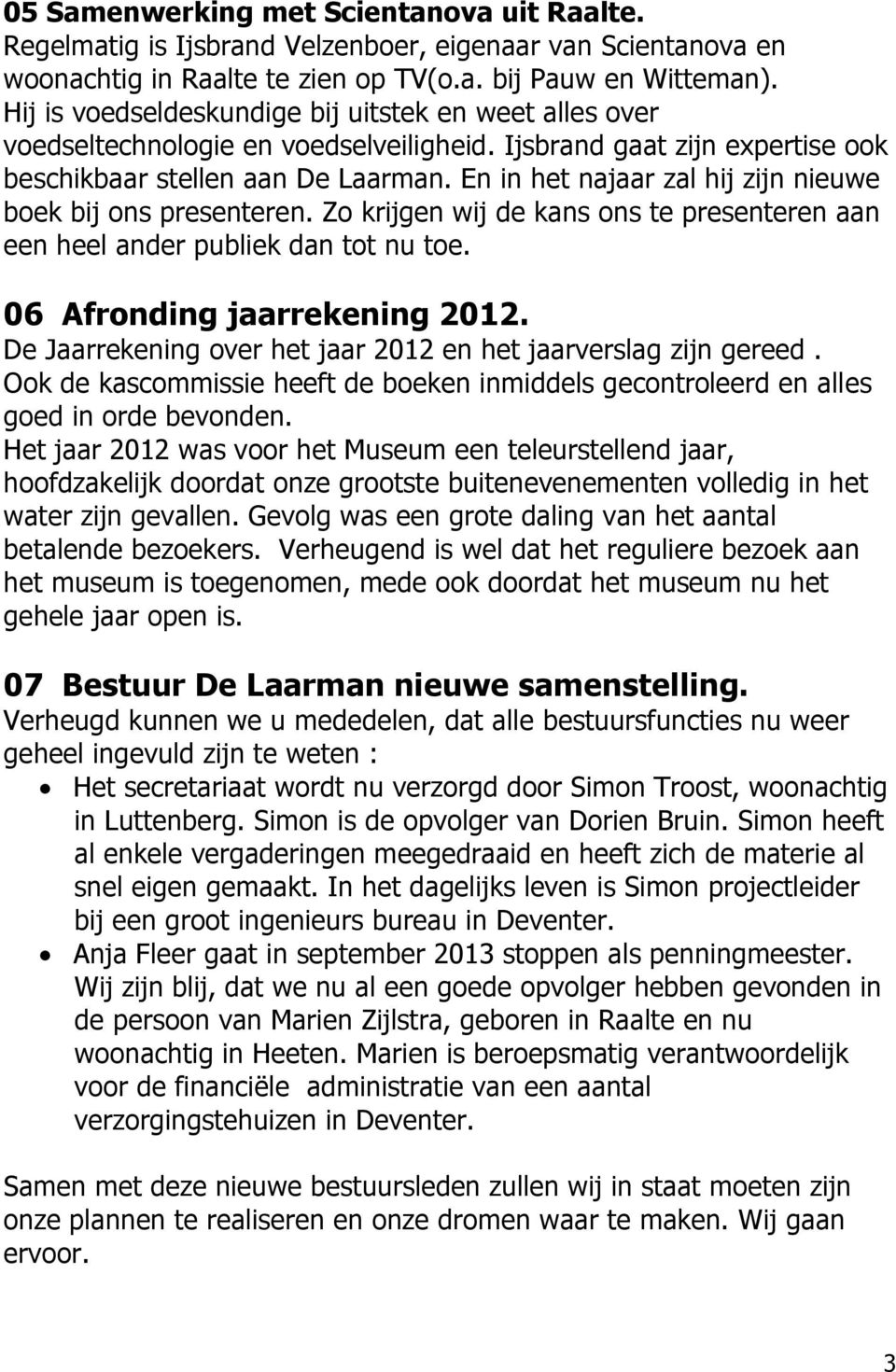 En in het najaar zal hij zijn nieuwe boek bij ons presenteren. Zo krijgen wij de kans ons te presenteren aan een heel ander publiek dan tot nu toe. 06 Afronding jaarrekening 2012.