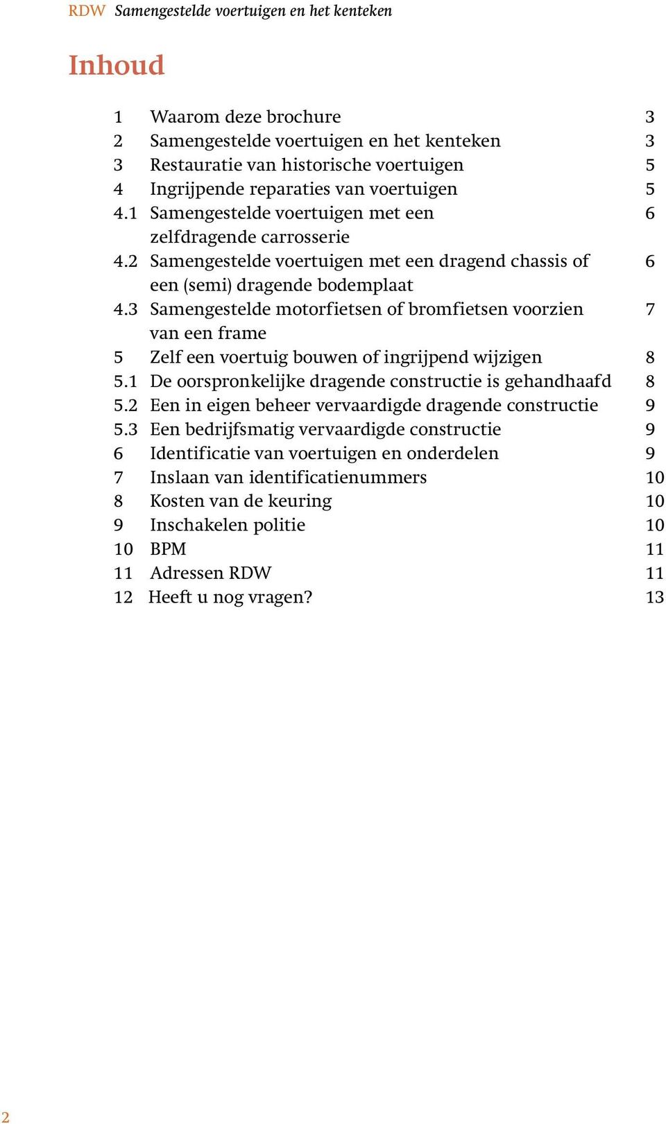 3 Samengestelde motorfietsen of bromfietsen voorzien 7 van een frame 5 Zelf een voertuig bouwen of ingrijpend wijzigen 8 5.1 De oorspronkelijke dragende constructie is gehandhaafd 8 5.