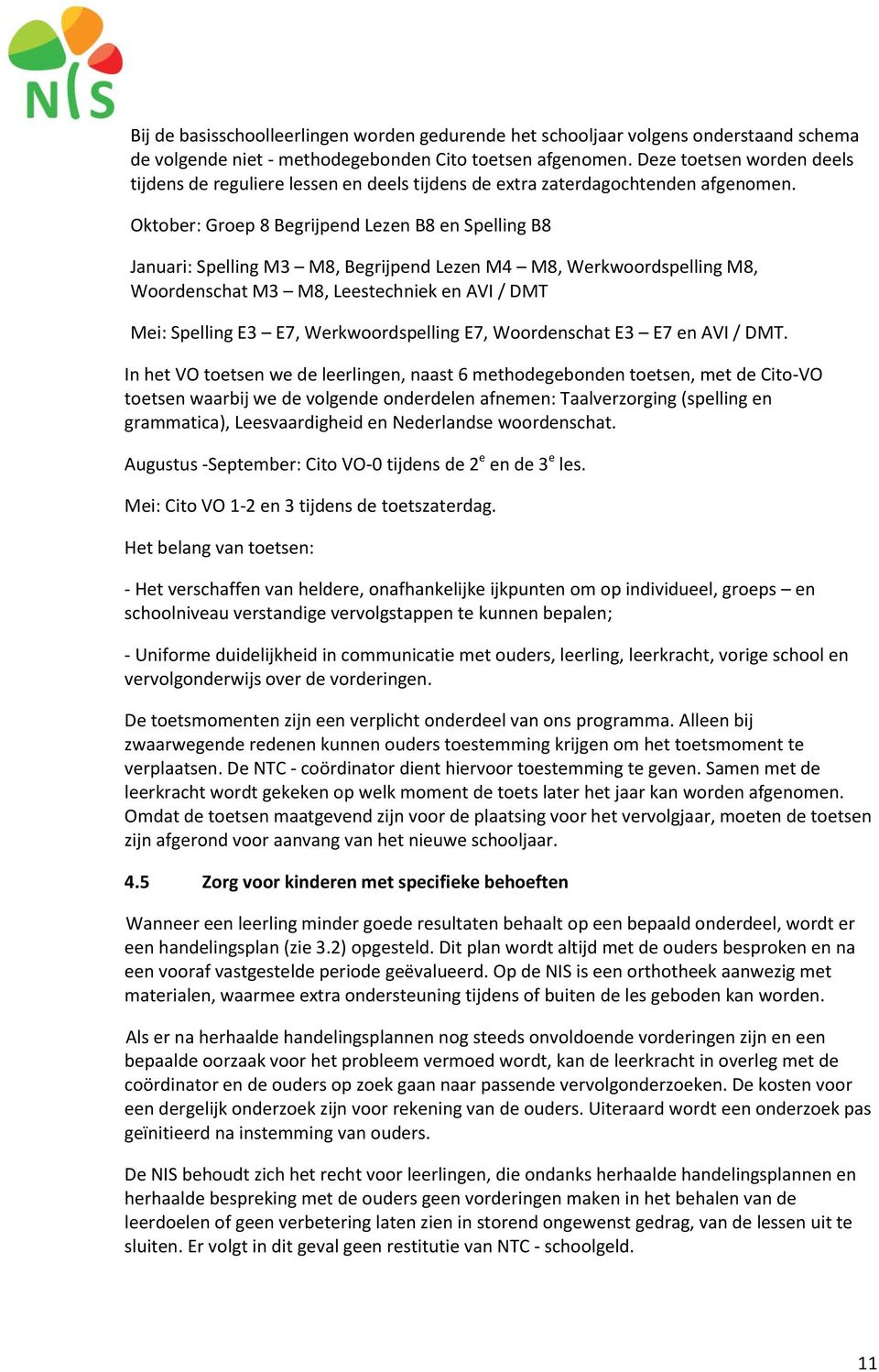 Oktober: Groep 8 Begrijpend Lezen B8 en Spelling B8 Januari: Spelling M3 M8, Begrijpend Lezen M4 M8, Werkwoordspelling M8, Woordenschat M3 M8, Leestechniek en AVI / DMT Mei: Spelling E3 E7,