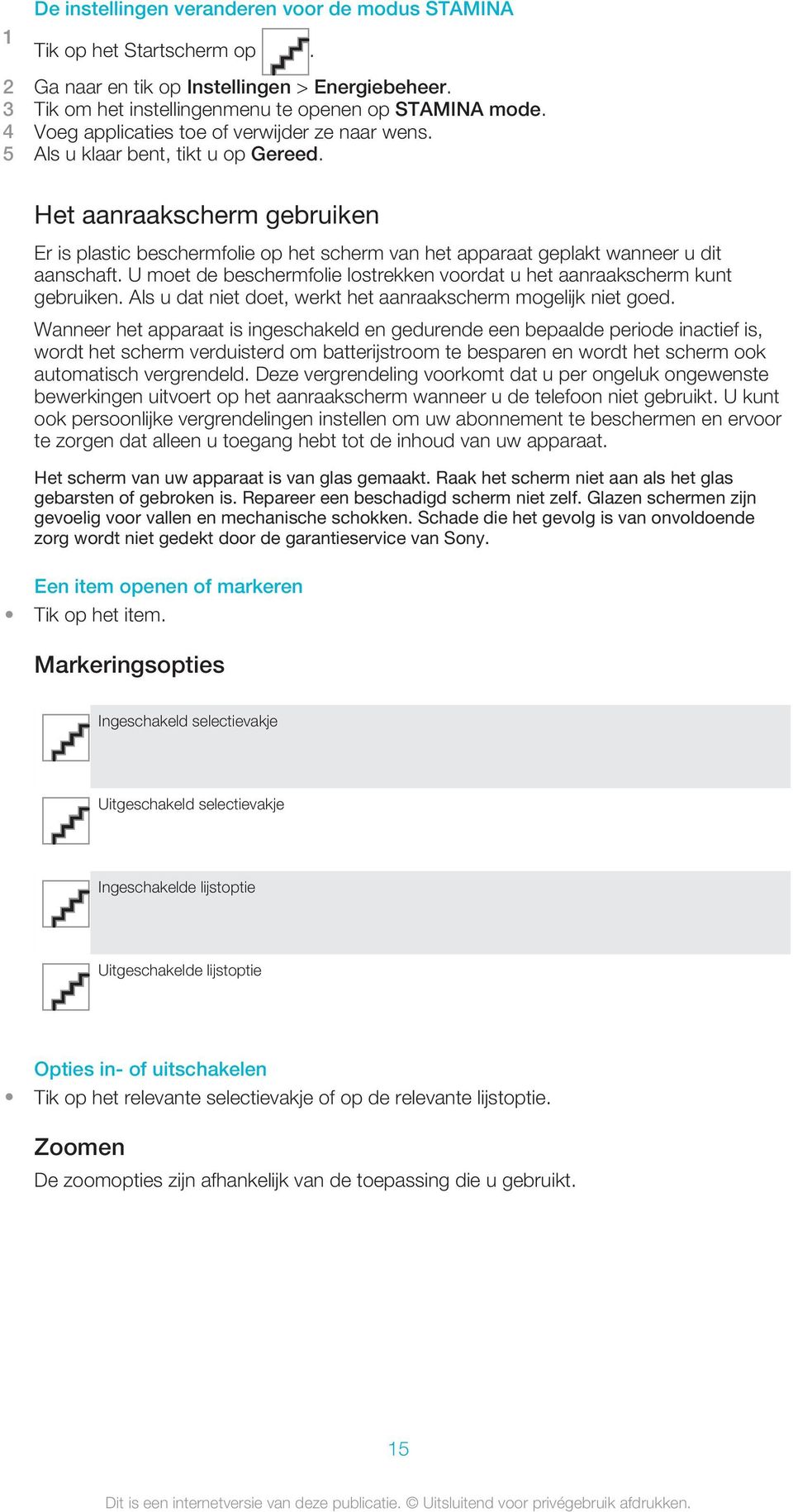 Het aanraakscherm gebruiken Er is plastic beschermfolie op het scherm van het apparaat geplakt wanneer u dit aanschaft. U moet de beschermfolie lostrekken voordat u het aanraakscherm kunt gebruiken.