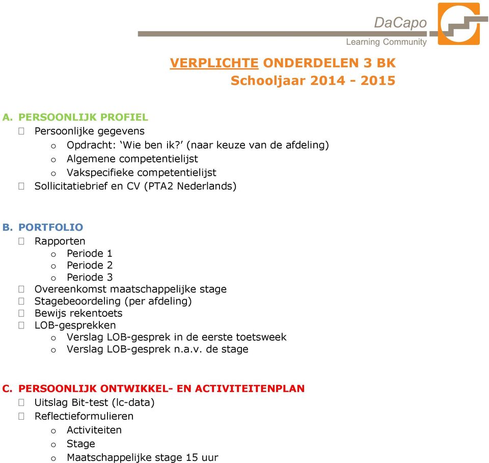 PORTFOLIO Rapporten o Periode 1 o Periode 2 o Periode 3 Overeenkomst maatschappelijke stage Stagebeoordeling (per afdeling) Bewijs rekentoets LOB-gesprekken o