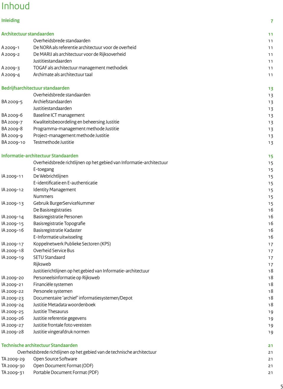 2009-5 Archiefstandaarden 13 Justitiestandaarden 13 BA 2009-6 Baseline ICT management 13 BA 2009-7 Kwaliteitsbeoordeling en beheersing Justitie 13 BA 2009-8 Programma-management methode Justitie 13